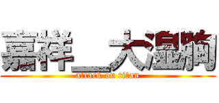 嘉祥＿大湿胸 (attack on titan)