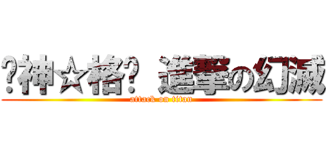 ╠神☆格╣ 進撃の幻滅 (attack on titan)