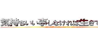 気持ちいい事しなければ生きていけない (kimotiikotosinakerebaikiteikenai)