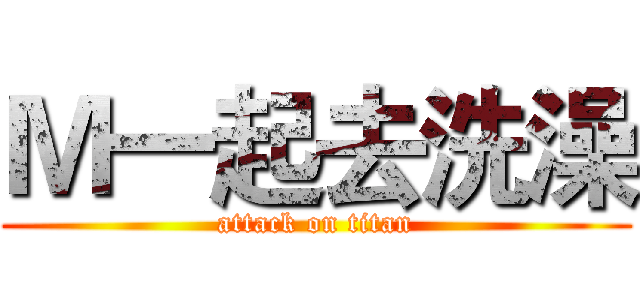 Ｍ一起去洗澡 (attack on titan)