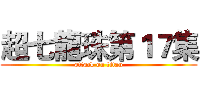 超七龍珠第１７集 (attack on titan)