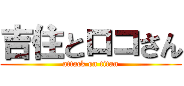 吉住とロコさん (attack on titan)