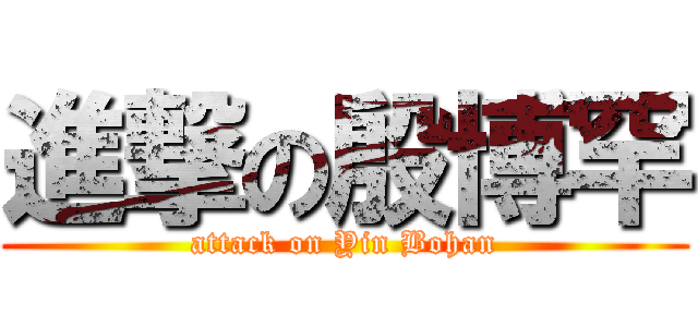進撃の殷博罕 (attack on Yin Bohan)