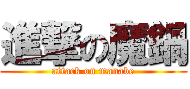 進撃の魔鍋 (attack on manabe)