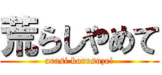 荒らしやめて (arasi korosuze!)