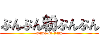 ぷんぷん粉ぷんぷん (attack on titan)