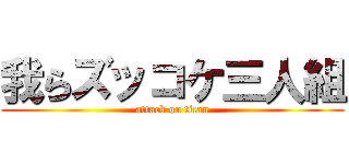 我らズッコケ三人組 (attack on titan)