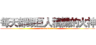 每天都跟巨人稿機的火神 (attack on titan)