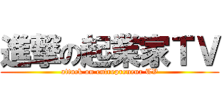 進撃の起業家ＴＶ (attack on entrepreneur TV)