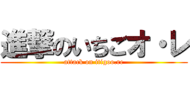 進撃のいちごオ・レ (attack on itigoo.re)