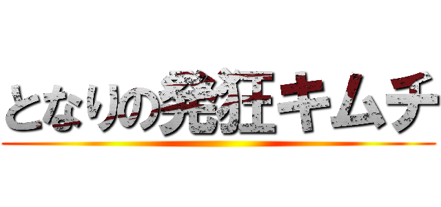 となりの発狂キムチ ()