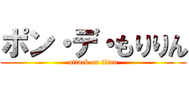 ポン・デ・もりりん (attack on titan)