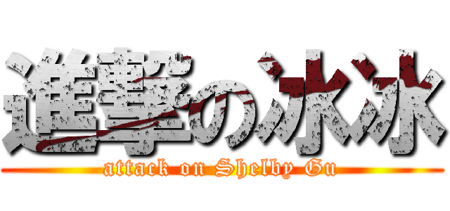 進撃の冰冰 (attack on Shelby Gu)