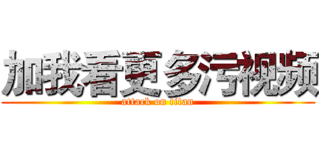 加我看更多污视频 (attack on titan)