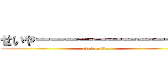 せいやーーーーーーーーーーー (attack on titan)