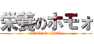 栄養のホモォ (attack on chinko)