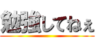 勉強してねぇ ()