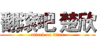 翻滚吧 楚欣 (attack on titan)