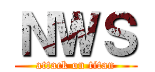 ＮＷＳ (attack on titan)