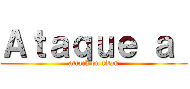 Ａｔａｑｕｅ ａ  (attack on titan)