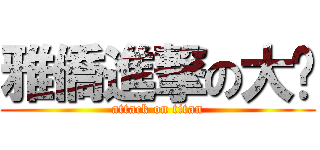 雅僑進撃の大腳 (attack on titan)