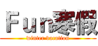 Ｆｕｎ寒假 (winter vacation)