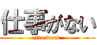 仕事がない (No work)