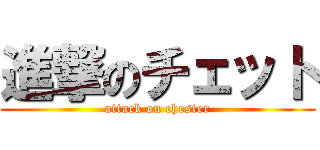 進撃のチェット (attack on chester)