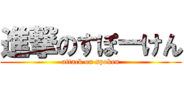 進撃のすぽーけん (attack on spoken)