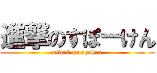 進撃のすぽーけん (attack on spoken)