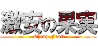 激安の果実 ( Cheap Fruit)