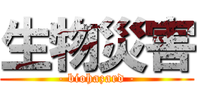生物災害 (- biohazard -)
