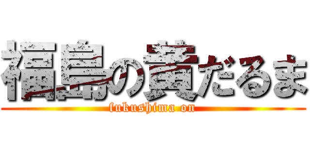 福島の黄だるま (fukushima on)