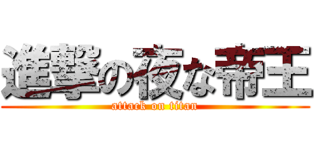 進撃の夜な帝王 (attack on titan)