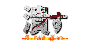 潰す (I  kill  You)