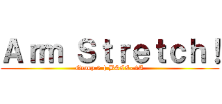Ａｒｍ Ｓｔｒｅｔｃｈ！ (Group 2 | BSCE- 2A)