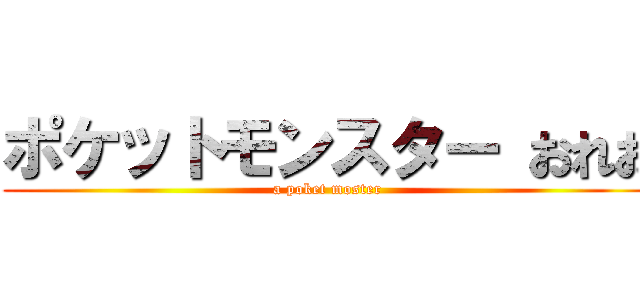 ポケットモンスター おれお (a poket moster)