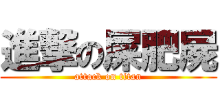 進撃の屎肥屍 (attack on titan)