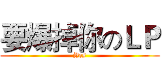 要爆掉你のＬＰ (Yes)