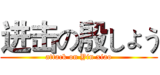 进击の殷しょう (attack on Yin xiao)