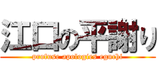 江口の平謝り (profuse apologies eguchi)