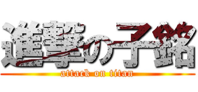 進撃の子銘 (attack on titan)