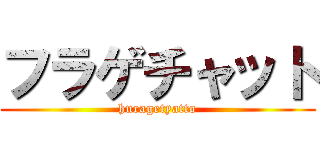 フラゲチャット (huragetyatto)