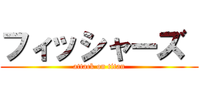 フィッシャーズ  (attack on titan)