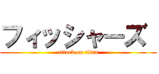 フィッシャーズ  (attack on titan)