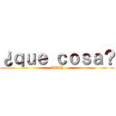 ¿ｑｕｅ ｃｏｓａ？ (LUCY)