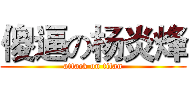 傻逼の杨炎烽 (attack on titan)