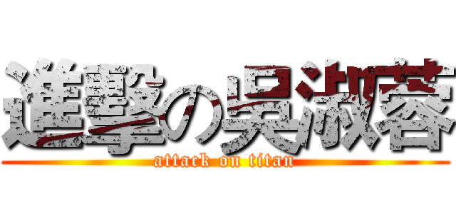 進擊の吳淑蓉 (attack on titan)