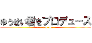 ゆうせい君をプロデュース (attack on titan)