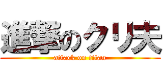 進撃のクリ夫 (attack on titan)